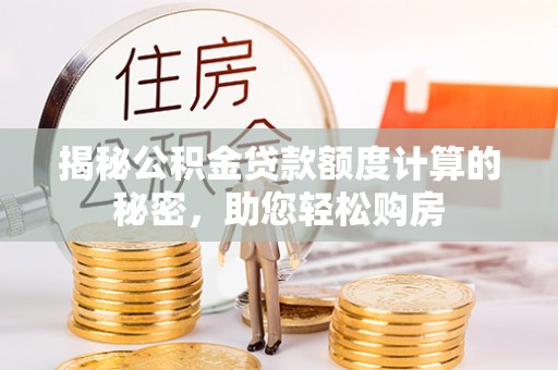新密揭秘公积金贷款额度计算的秘密，助您轻松购房