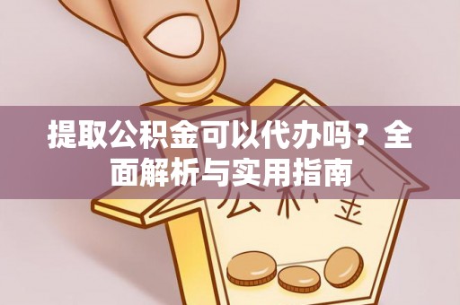 新密提取公积金可以代办吗？全面解析与实用指南