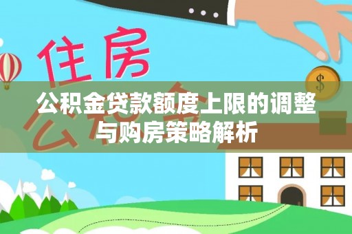 新密公积金贷款额度上限的调整与购房策略解析