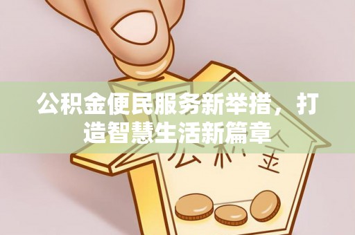 新密公积金便民服务新举措，打造智慧生活新篇章