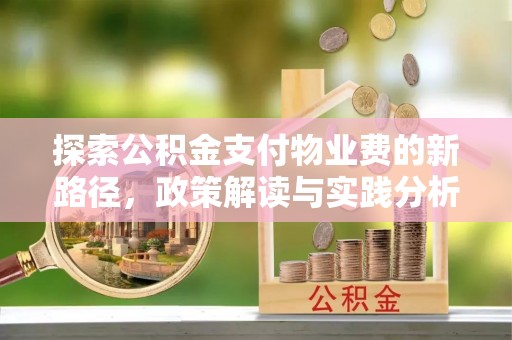 新密探索公积金支付物业费的新路径，政策解读与实践分析