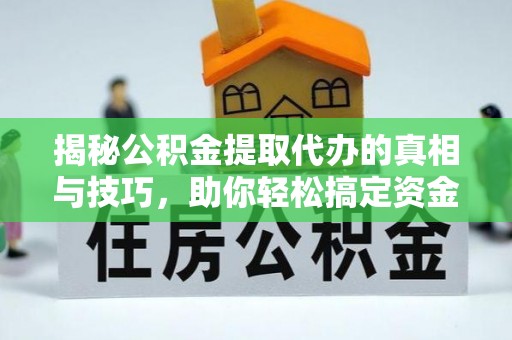 新密揭秘公积金提取代办的真相与技巧，助你轻松搞定资金流动问题