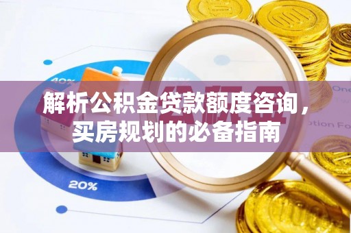 新密解析公积金贷款额度咨询，买房规划的必备指南