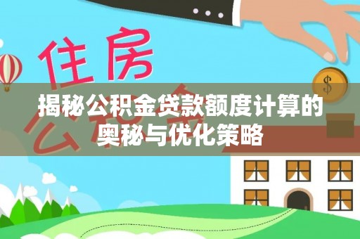 新密揭秘公积金贷款额度计算的奥秘与优化策略