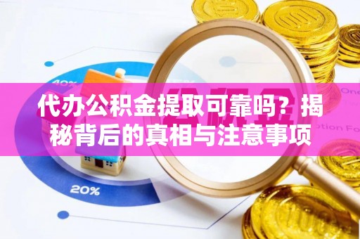 新密代办公积金提取可靠吗？揭秘背后的真相与注意事项