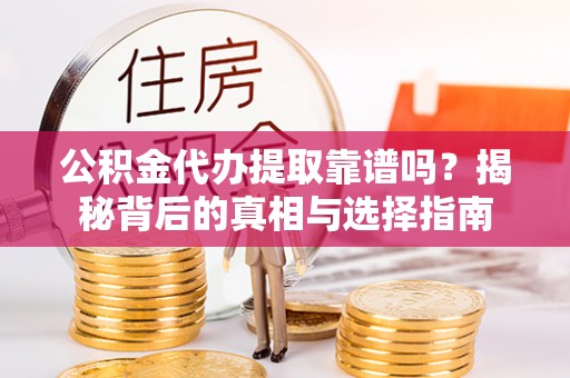 新密公积金代办提取靠谱吗？揭秘背后的真相与选择指南