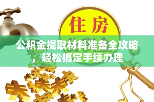 新密公积金提取材料准备全攻略，轻松搞定手续办理