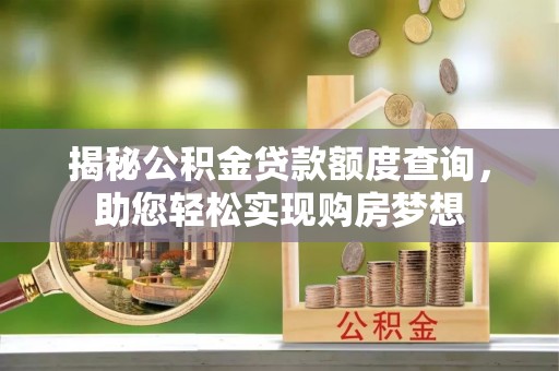 新密揭秘公积金贷款额度查询，助您轻松实现购房梦想