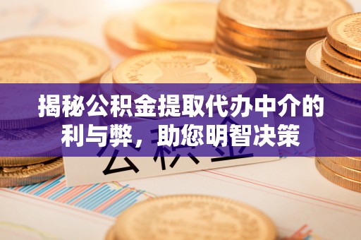 新密揭秘公积金提取代办中介的利与弊，助您明智决策