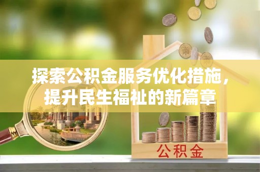 新密探索公积金服务优化措施，提升民生福祉的新篇章