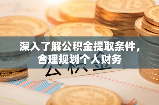 新密深入了解公积金提取条件，合理规划个人财务