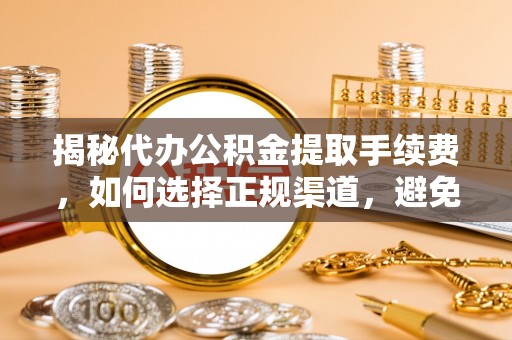 新密揭秘代办公积金提取手续费，如何选择正规渠道，避免上当受骗
