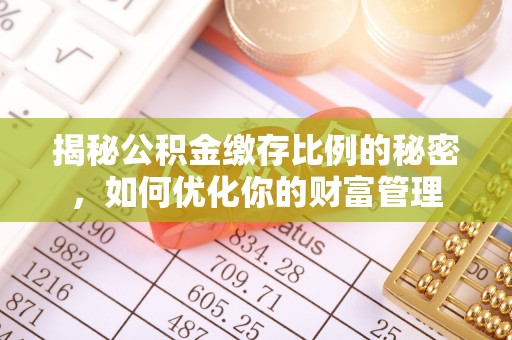 新密揭秘公积金缴存比例的秘密，如何优化你的财富管理