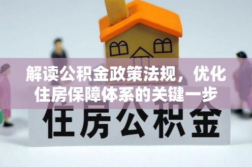 新密解读公积金政策法规，优化住房保障体系的关键一步
