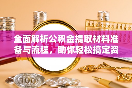 新密全面解析公积金提取材料准备与流程，助你轻松搞定资金提取