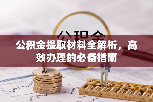 新密公积金提取材料全解析，高效办理的必备指南
