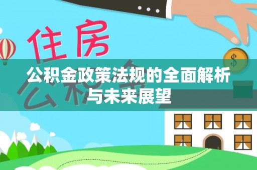 新密公积金政策法规的全面解析与未来展望