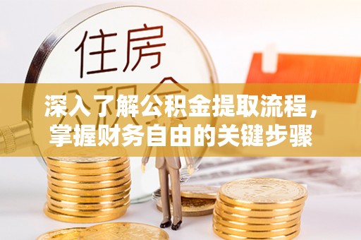 新密深入了解公积金提取流程，掌握财务自由的关键步骤