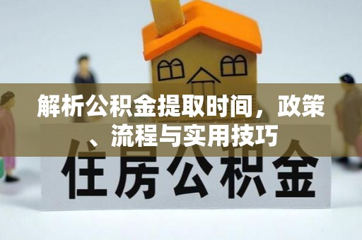 新密解析公积金提取时间，政策、流程与实用技巧