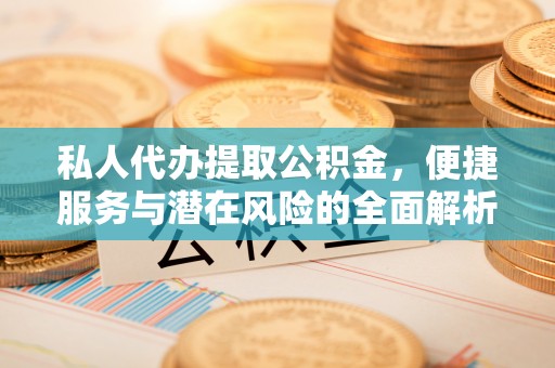 新密私人代办提取公积金，便捷服务与潜在风险的全面解析