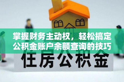 新密掌握财务主动权，轻松搞定公积金账户余额查询的技巧与方法