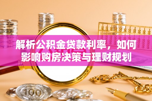 新密解析公积金贷款利率，如何影响购房决策与理财规划