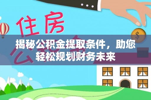 新密揭秘公积金提取条件，助您轻松规划财务未来