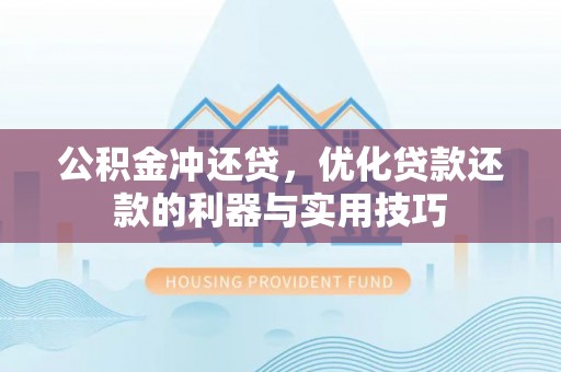 新密公积金冲还贷，优化贷款还款的利器与实用技巧