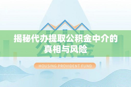 新密揭秘代办提取公积金中介的真相与风险