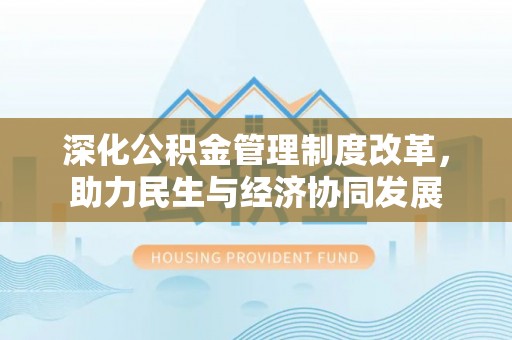 新密深化公积金管理制度改革，助力民生与经济协同发展