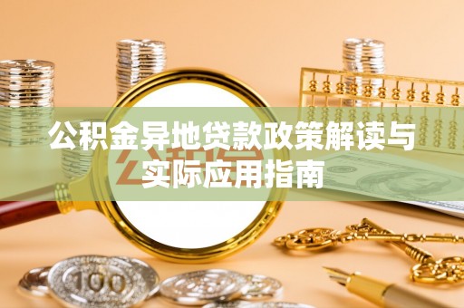 新密公积金异地贷款政策解读与实际应用指南