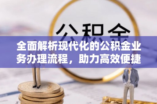 新密全面解析现代化的公积金业务办理流程，助力高效便捷生活