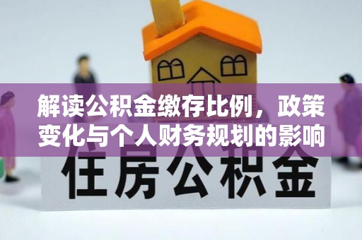 新密解读公积金缴存比例，政策变化与个人财务规划的影响