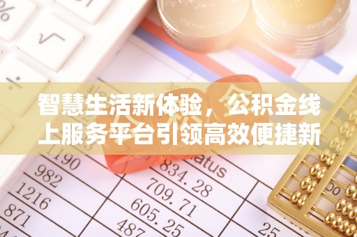 新密智慧生活新体验，公积金线上服务平台引领高效便捷新潮流