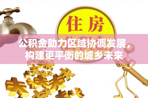 新密公积金助力区域协调发展，构建更平衡的城乡未来