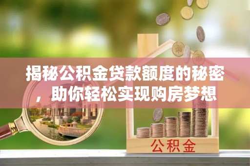 新密揭秘公积金贷款额度的秘密，助你轻松实现购房梦想