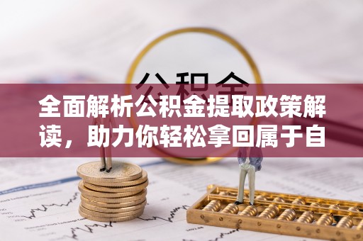 新密全面解析公积金提取政策解读，助力你轻松拿回属于自己的钱