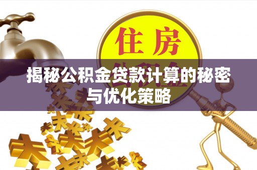新密揭秘公积金贷款计算的秘密与优化策略