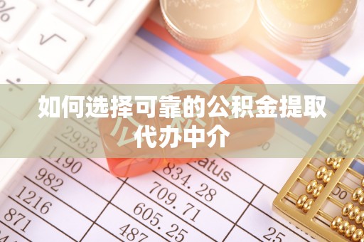新密如何选择可靠的公积金提取代办中介