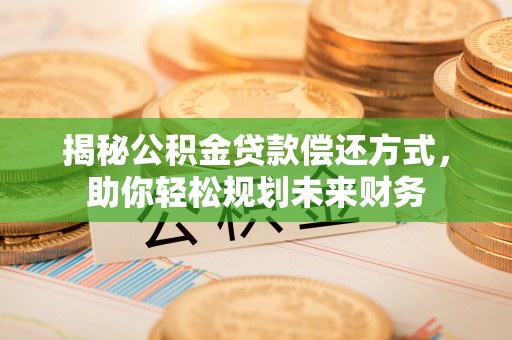 新密揭秘公积金贷款偿还方式，助你轻松规划未来财务