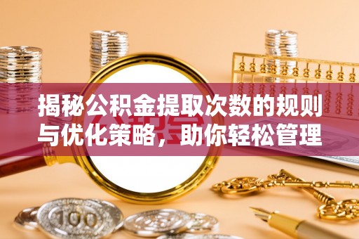 新密揭秘公积金提取次数的规则与优化策略，助你轻松管理财务