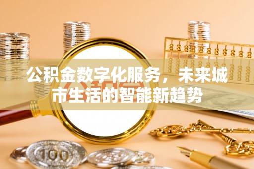 新密公积金数字化服务，未来城市生活的智能新趋势