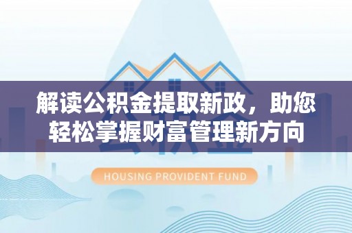 新密解读公积金提取新政，助您轻松掌握财富管理新方向
