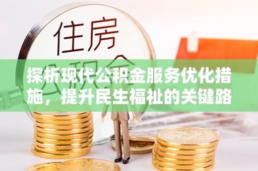 新密探析现代公积金服务优化措施，提升民生福祉的关键路径