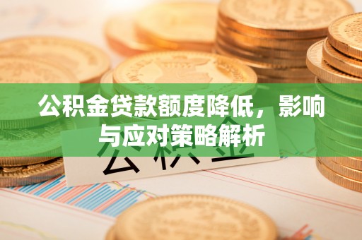新密公积金贷款额度降低，影响与应对策略解析