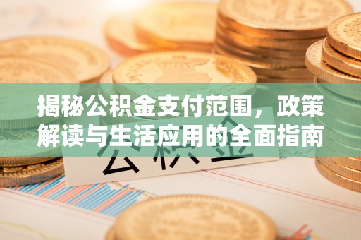 新密揭秘公积金支付范围，政策解读与生活应用的全面指南