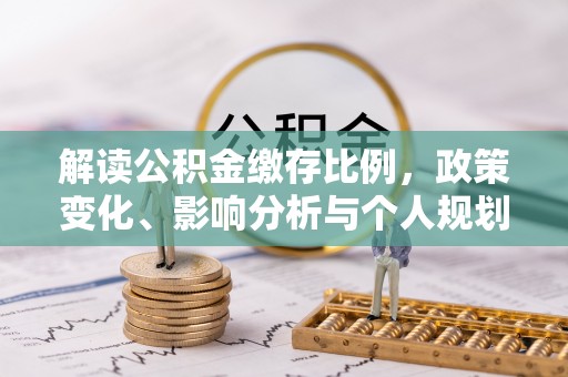 新密解读公积金缴存比例，政策变化、影响分析与个人规划