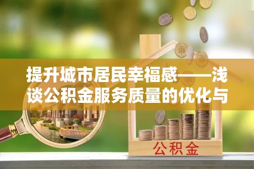 新密提升城市居民幸福感——浅谈公积金服务质量的优化与未来