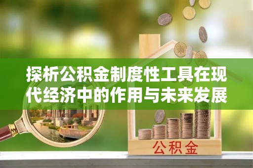 新密探析公积金制度性工具在现代经济中的作用与未来发展趋势
