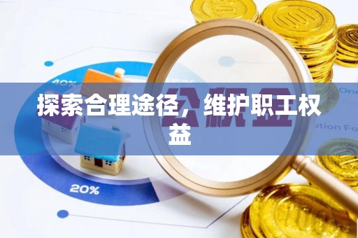 新密探索合理途径，维护职工权益